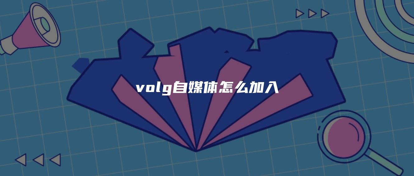 volg自媒体怎么加入