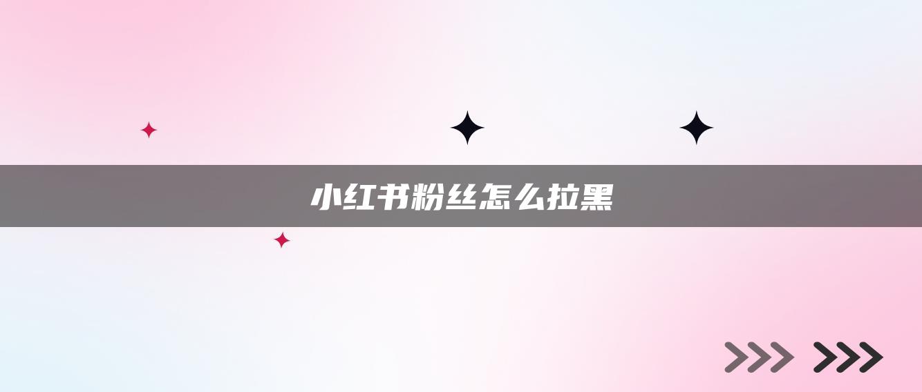 小红书粉丝怎么拉黑