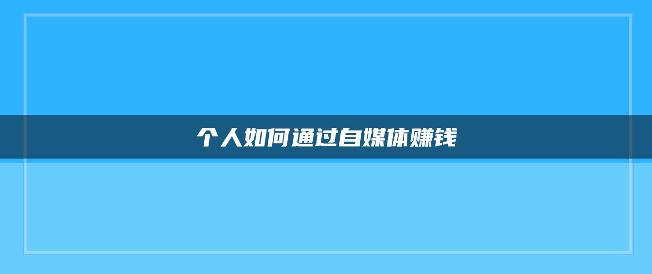 个人如何通过自媒体赚钱