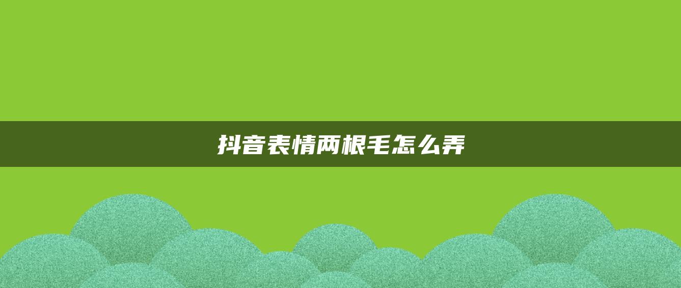 抖音表情两根毛怎么弄