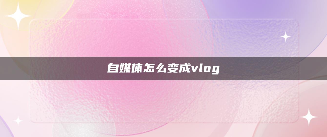 自媒体怎么变成vlog