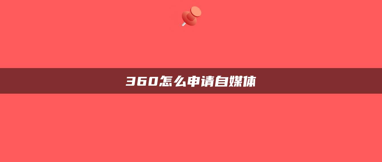 360怎么申请自媒体