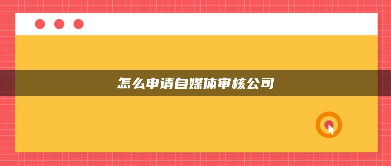 怎么申请自媒体审核公司