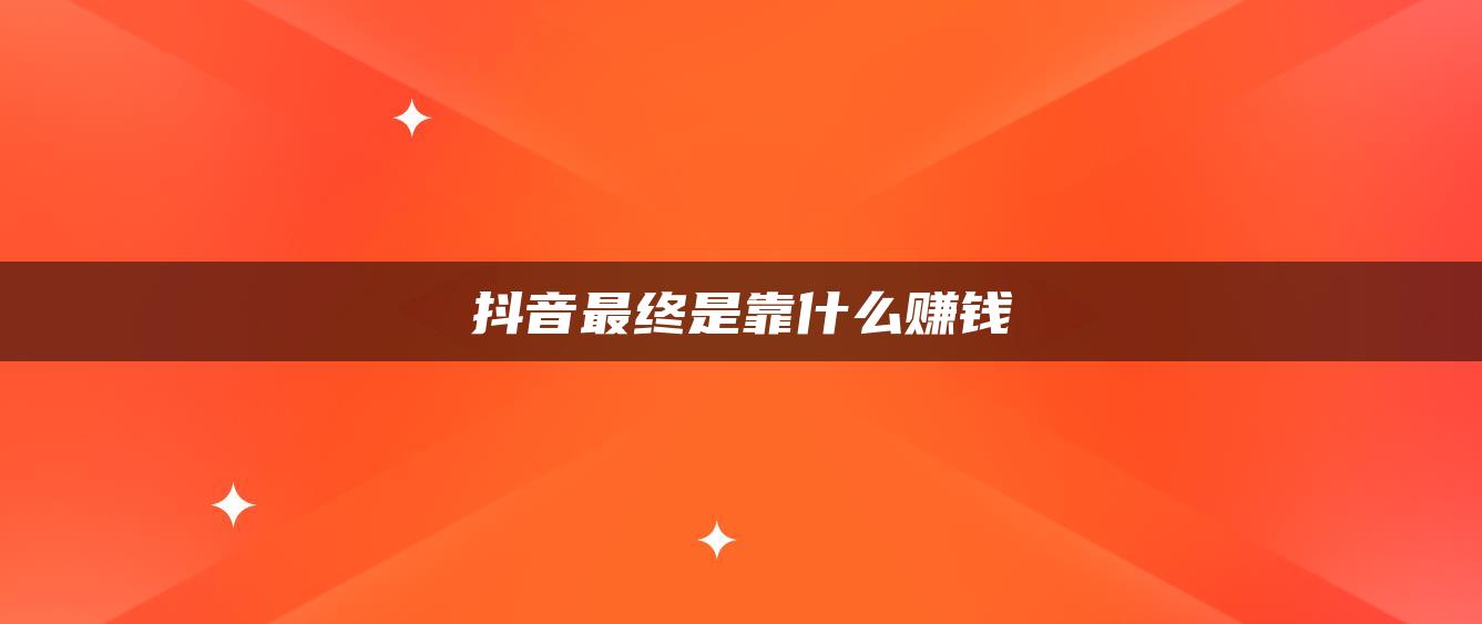 抖音最终是靠什么赚钱