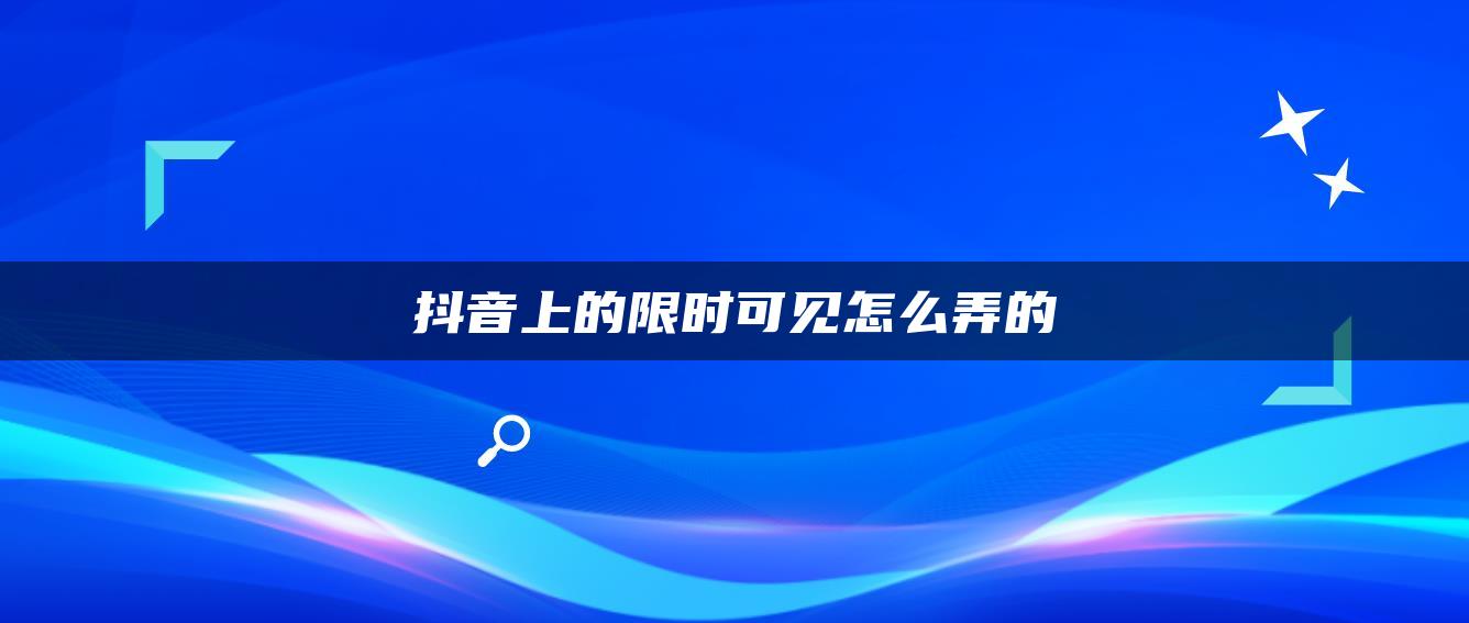 抖音上的限时可见怎么弄的