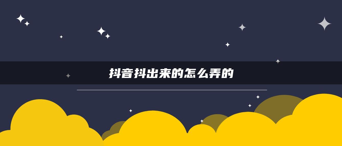 抖音抖出来的怎么弄的