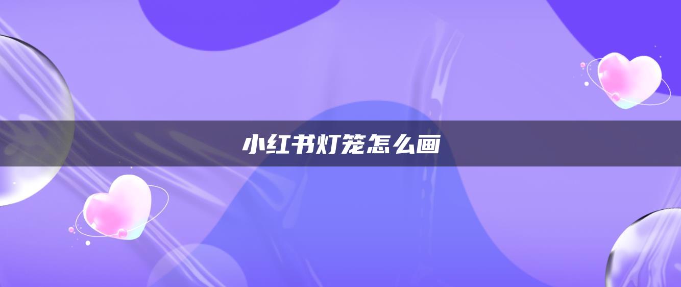 小红书灯笼怎么画