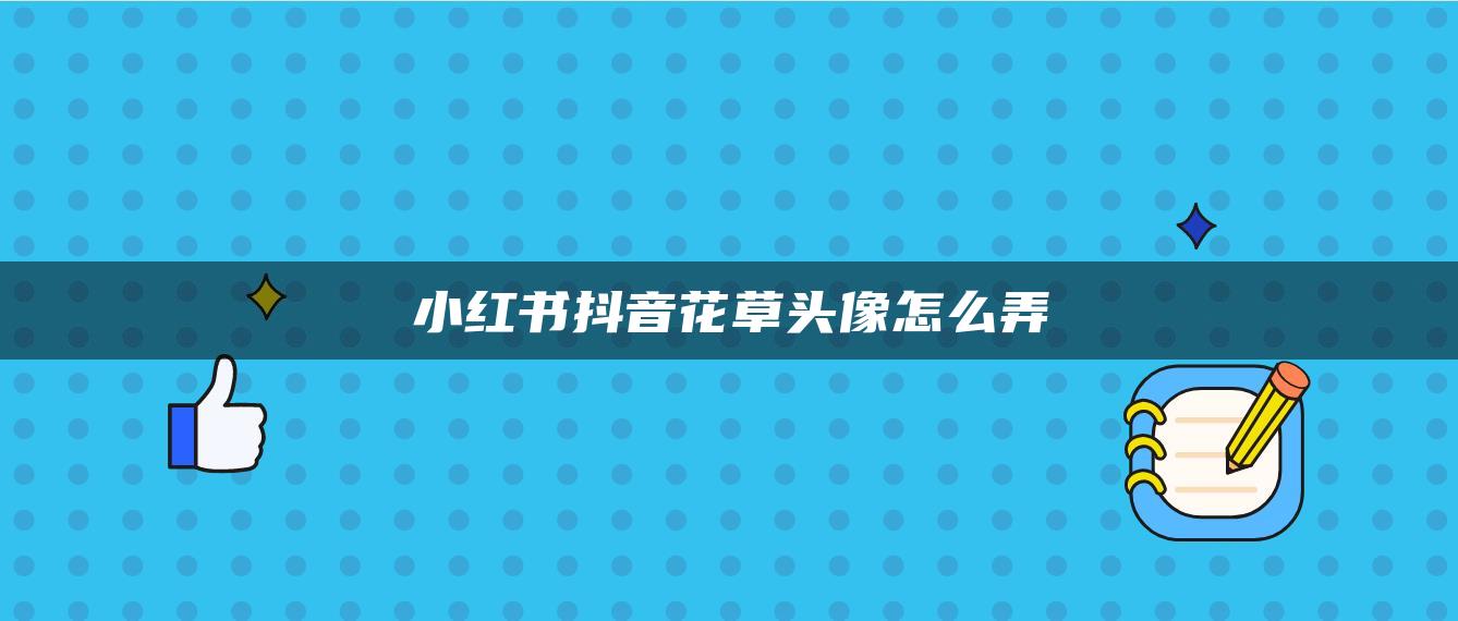 小红书抖音花草头像怎么弄