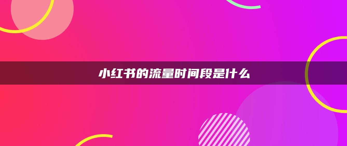 小红书的流量时间段是什么