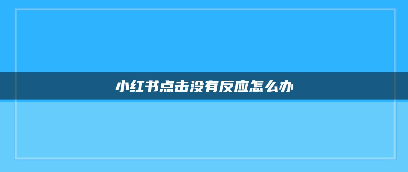 小红书点击没有反应怎么办