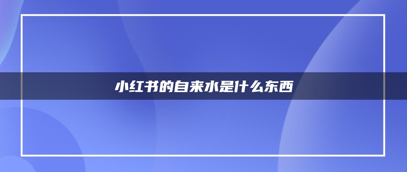 小红书的自来水是什么东西