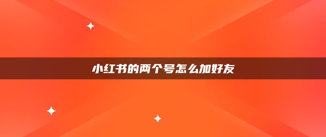 小红书的两个号怎么加好友