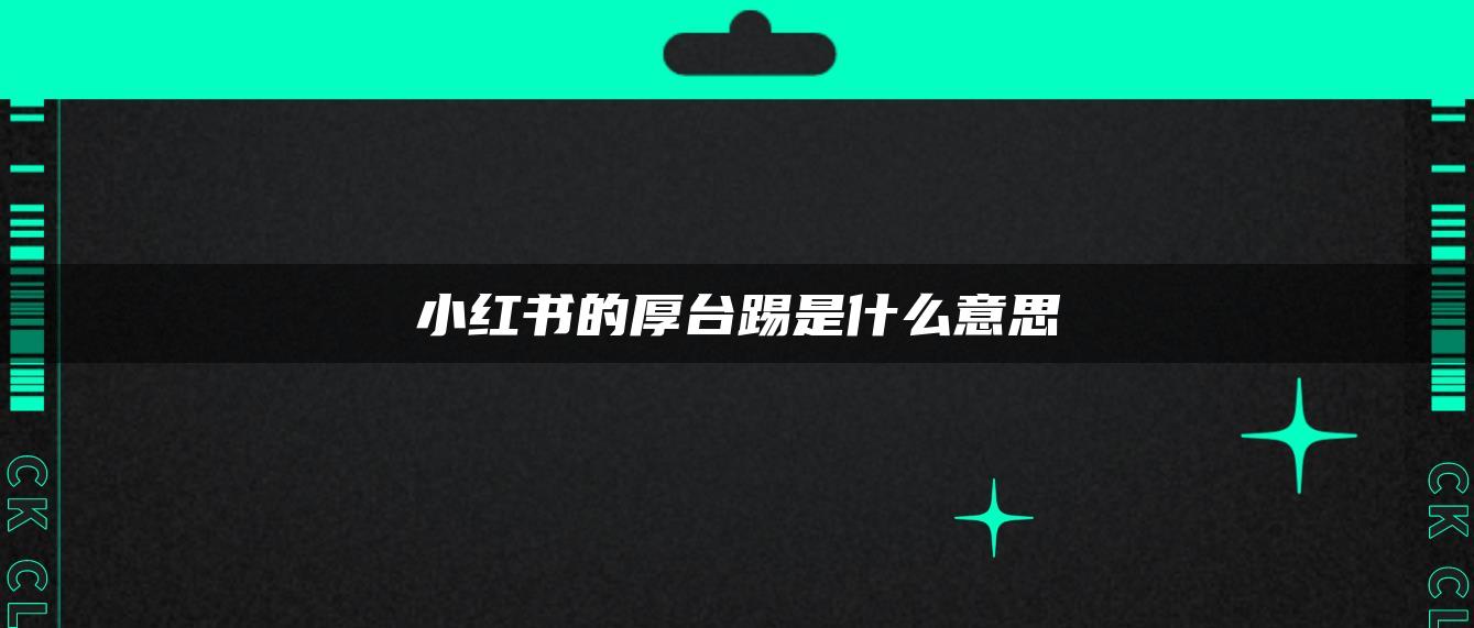 小红书的厚台踢是什么意思