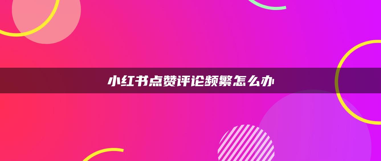 小红书点赞评论频繁怎么办