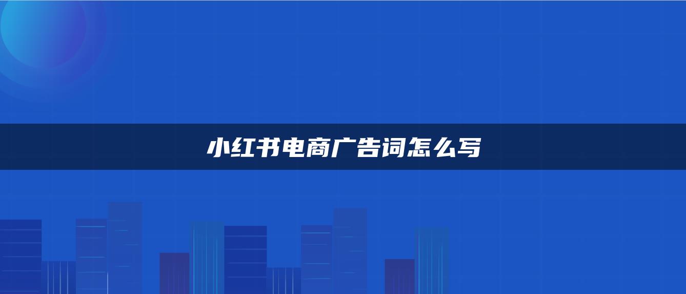 小红书电商广告词怎么写