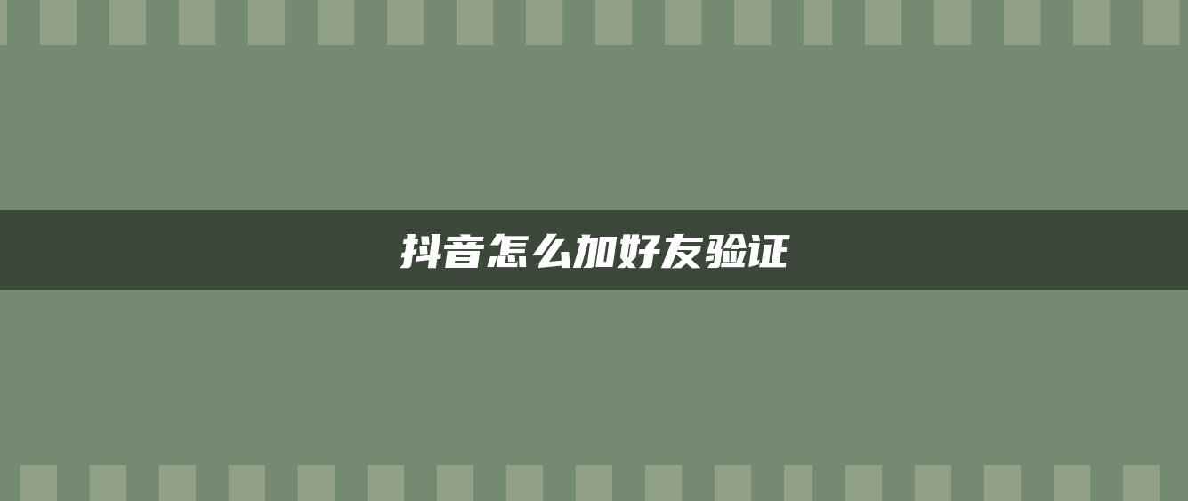 抖音怎么加好友验证