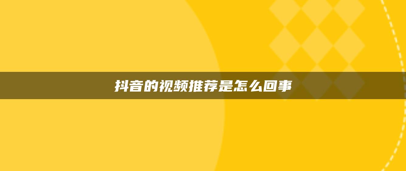 抖音的视频推荐是怎么回事