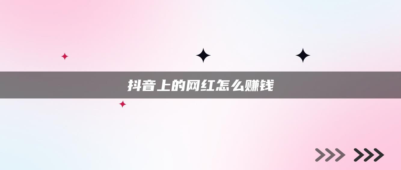 抖音上的网红怎么赚钱