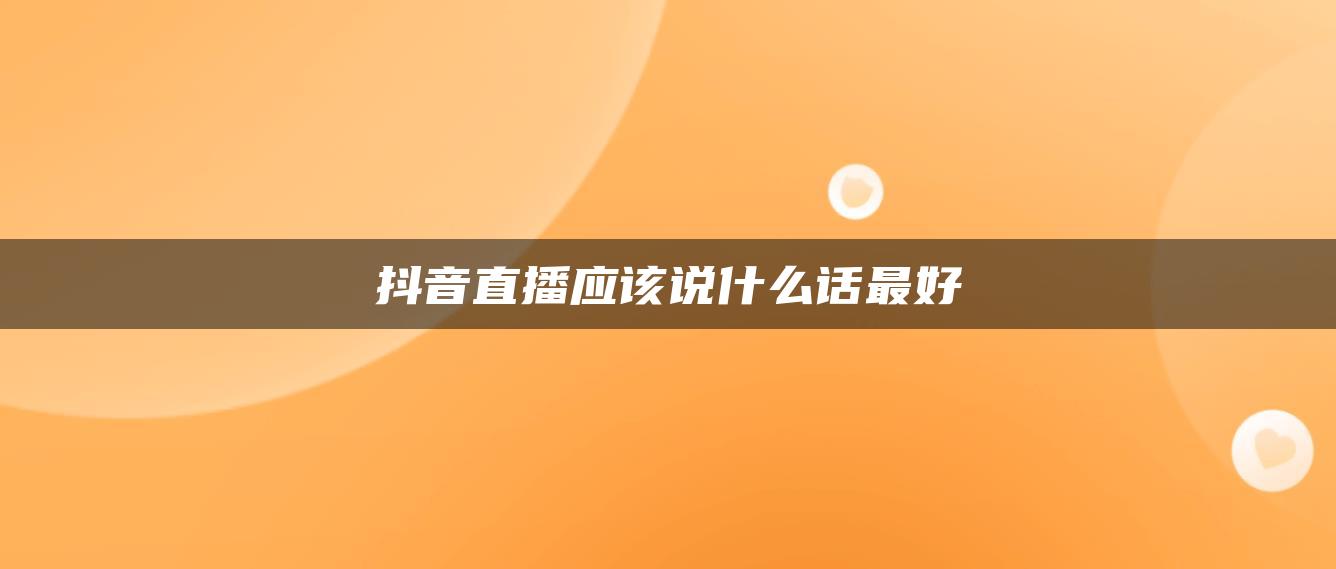 抖音直播应该说什么话最好