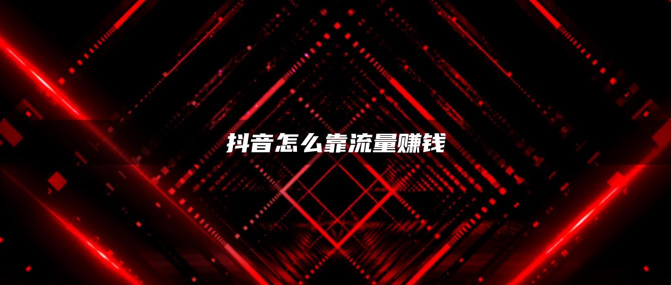 抖音怎么靠流量赚钱