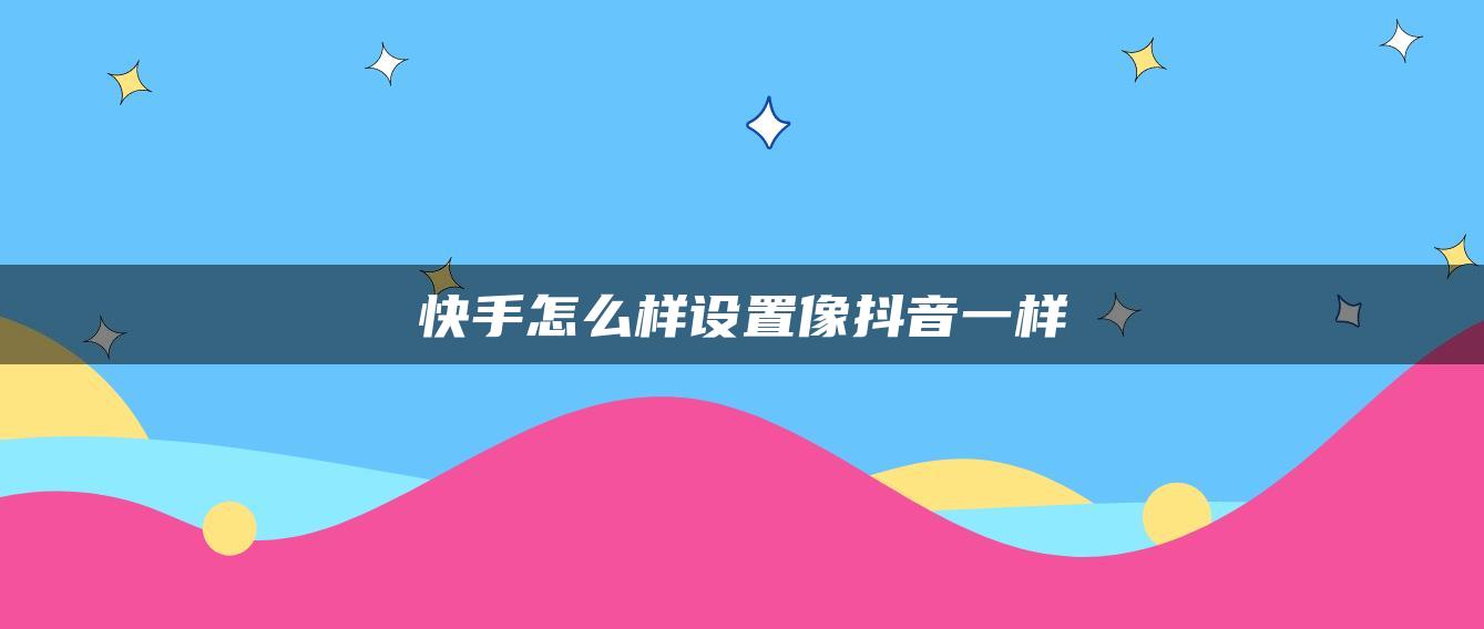 快手怎么样设置像抖音一样