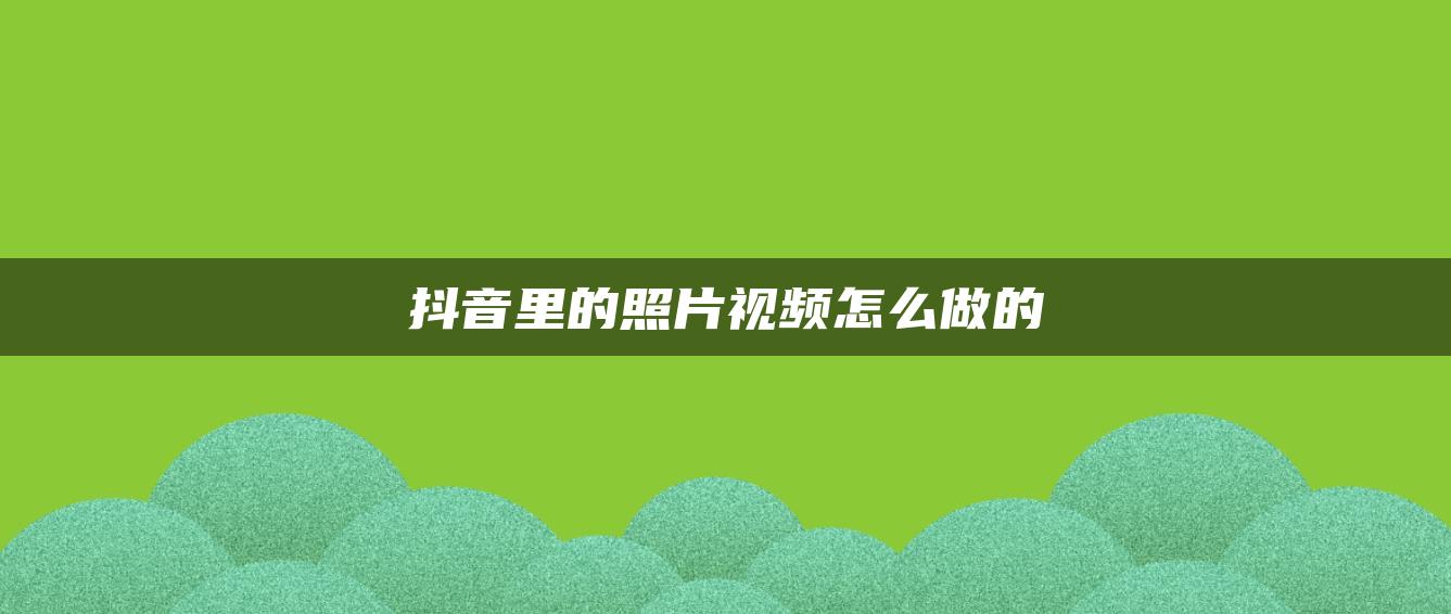 抖音里的照片视频怎么做的