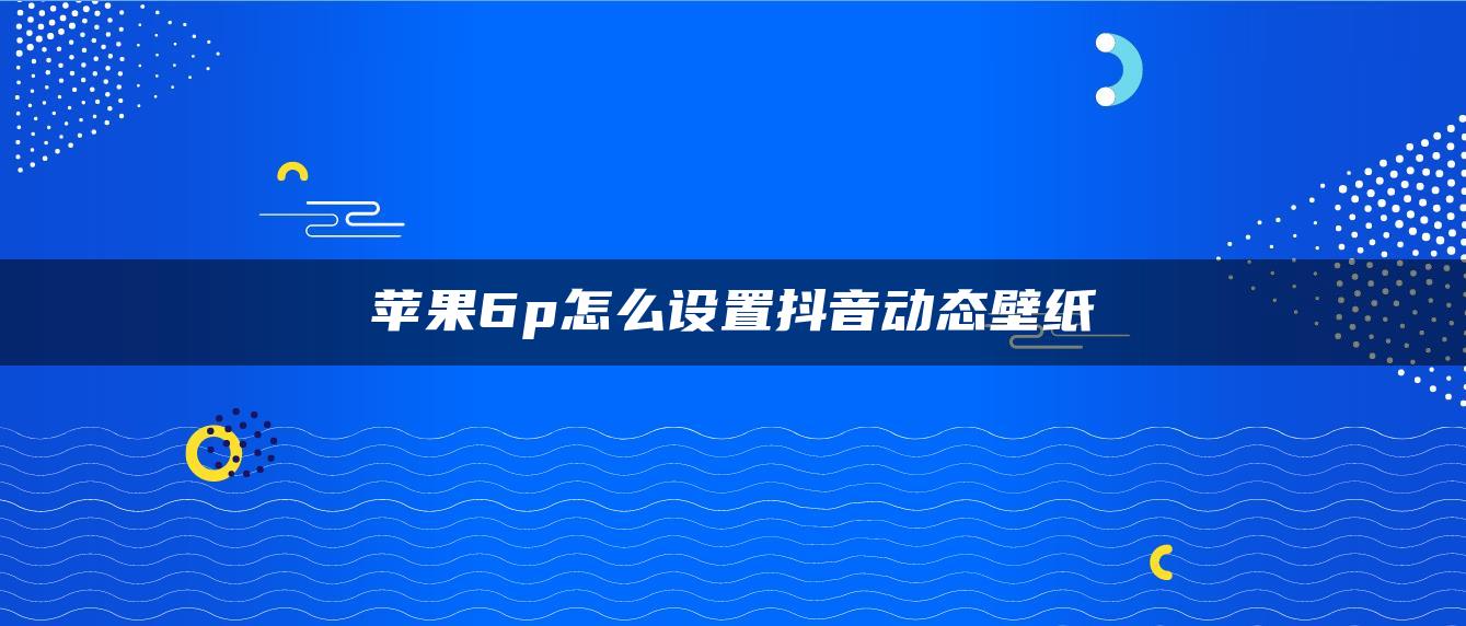 苹果6p怎么设置抖音动态壁纸