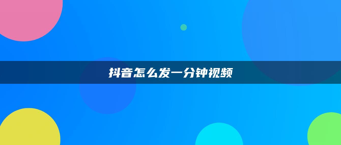 抖音怎么发一分钟视频