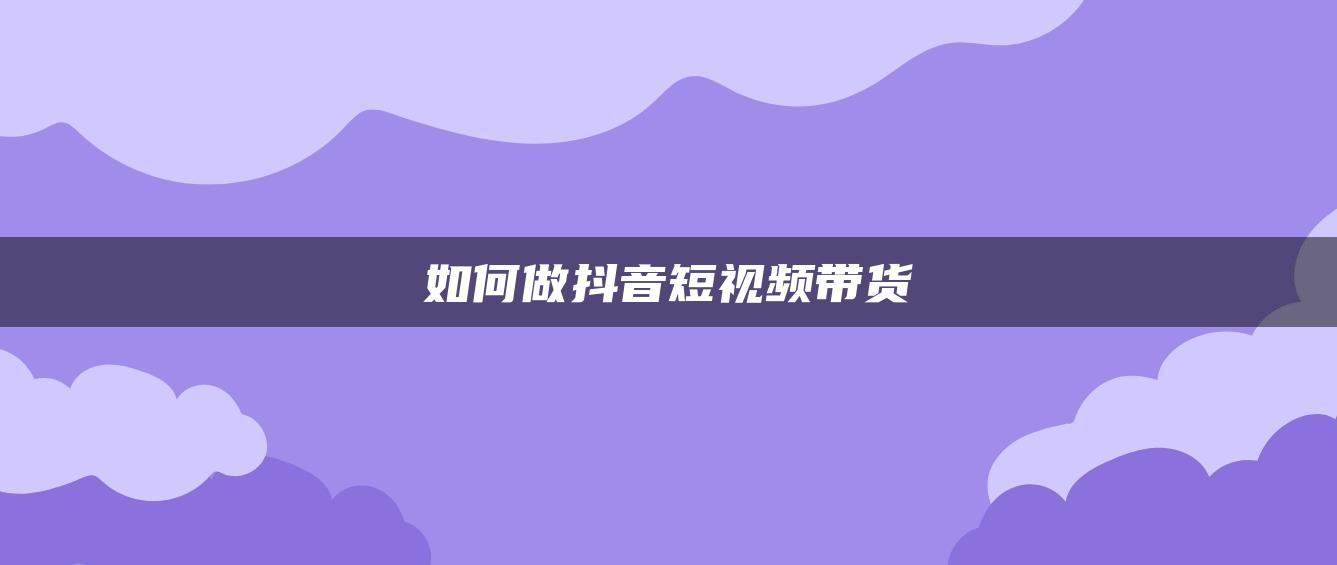 如何做抖音短视频带货