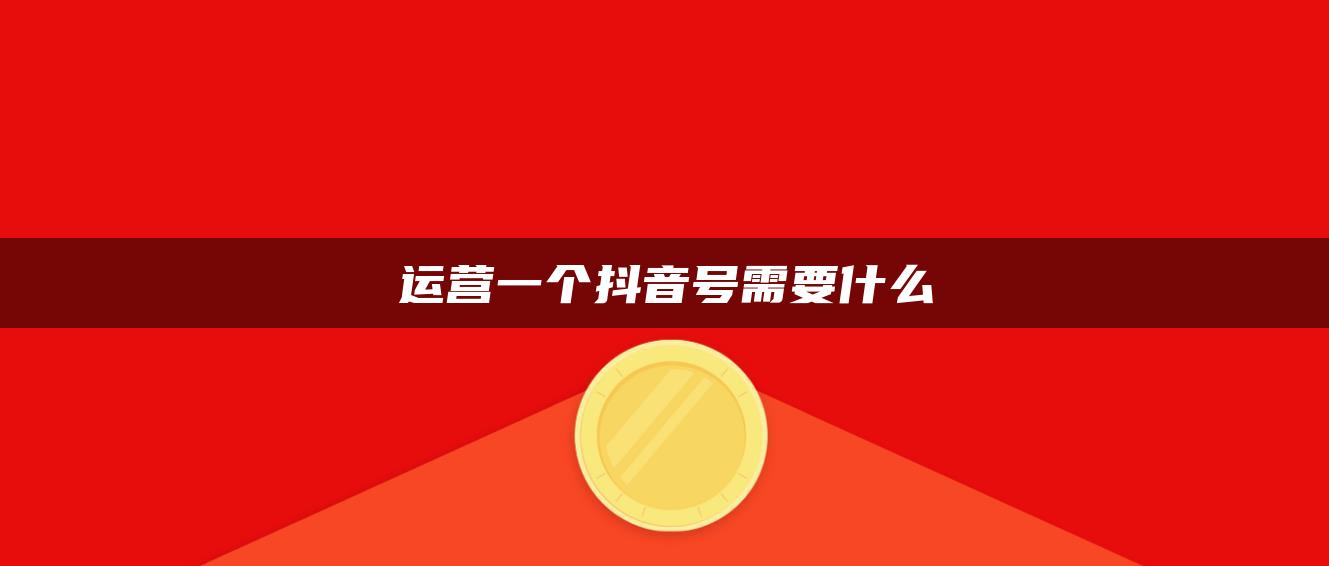 运营一个抖音号需要什么