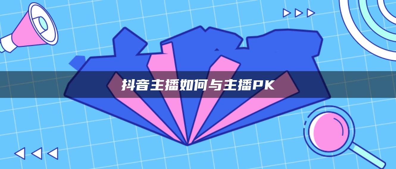 抖音主播如何与主播PK