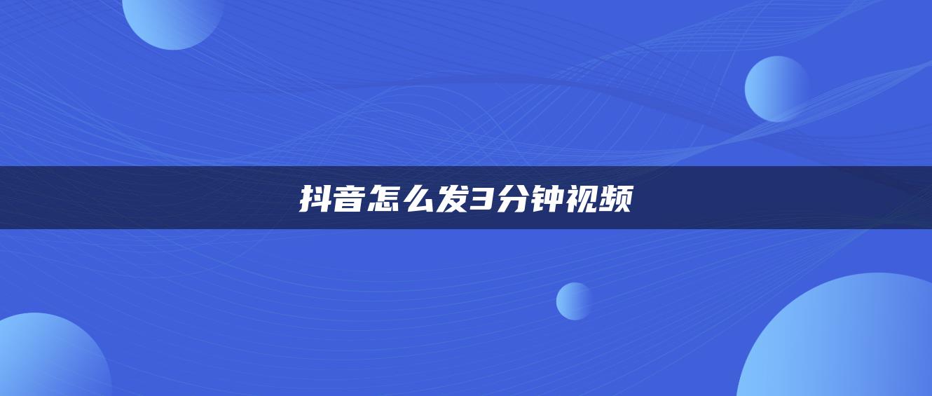 抖音怎么发3分钟视频