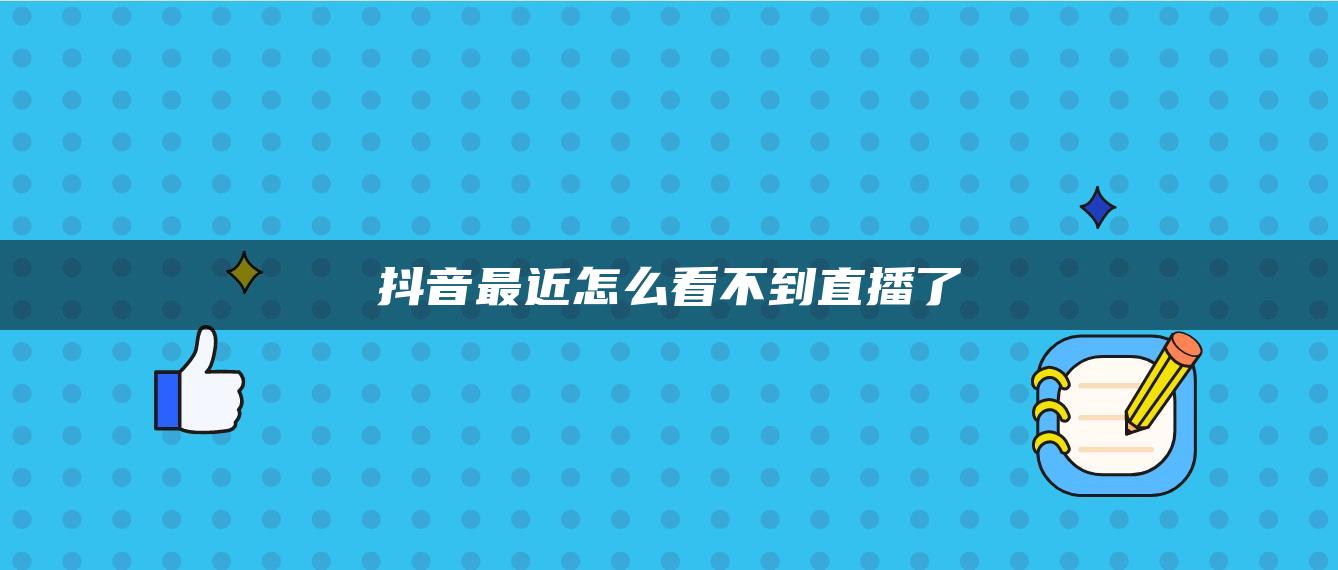 抖音最近怎么看不到直播了