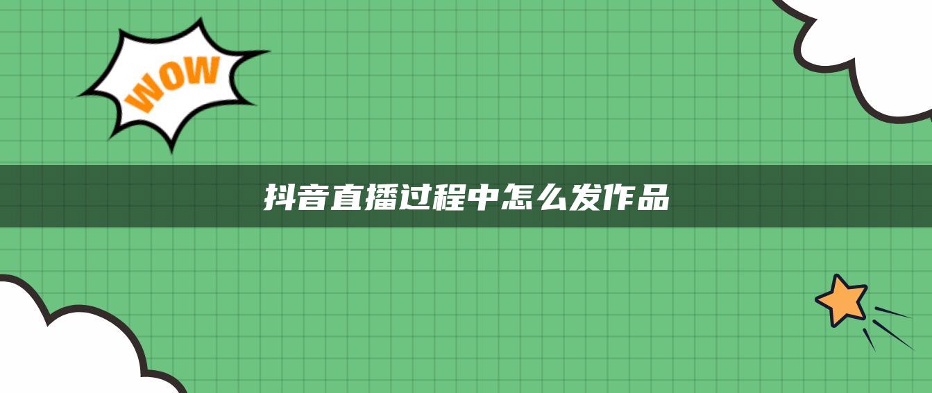 抖音直播过程中怎么发作品