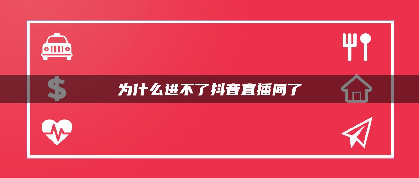 为什么进不了抖音直播间了