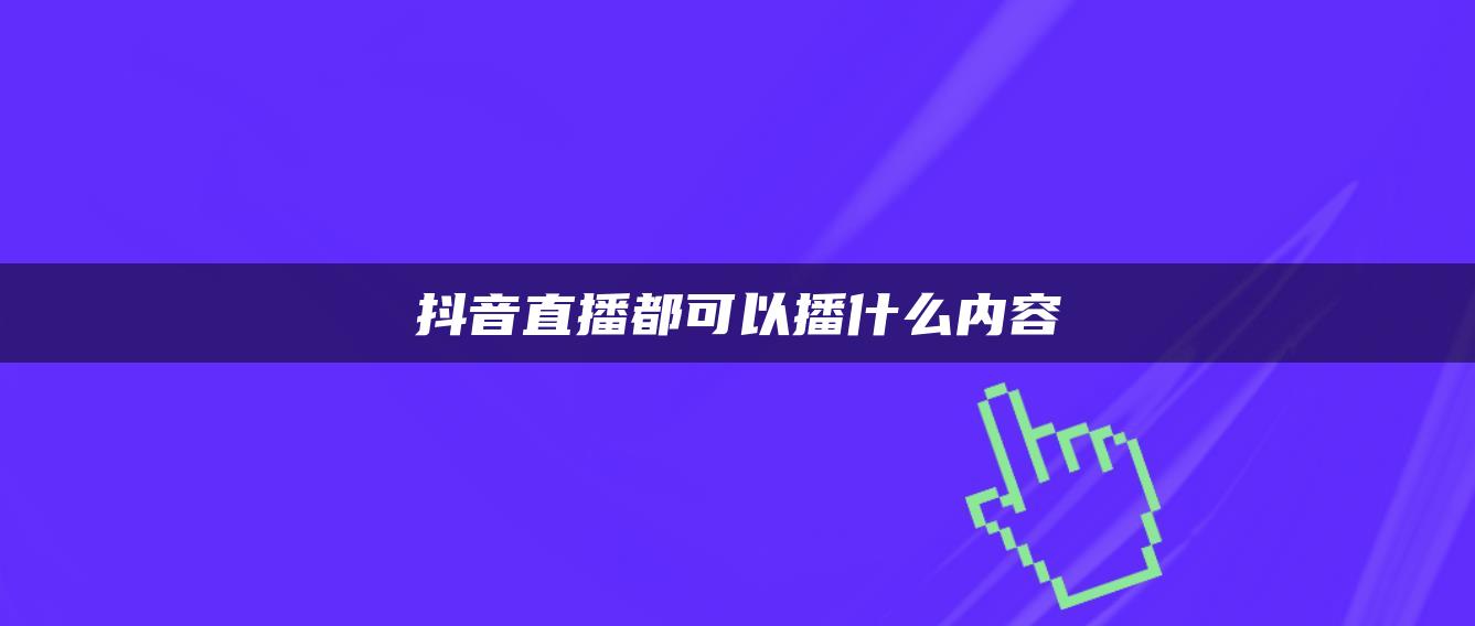 抖音直播都可以播什么内容