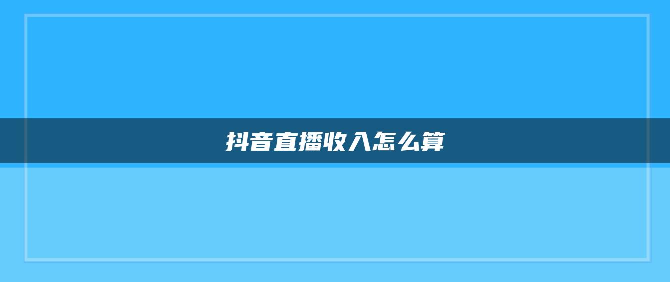 抖音直播收入怎么算