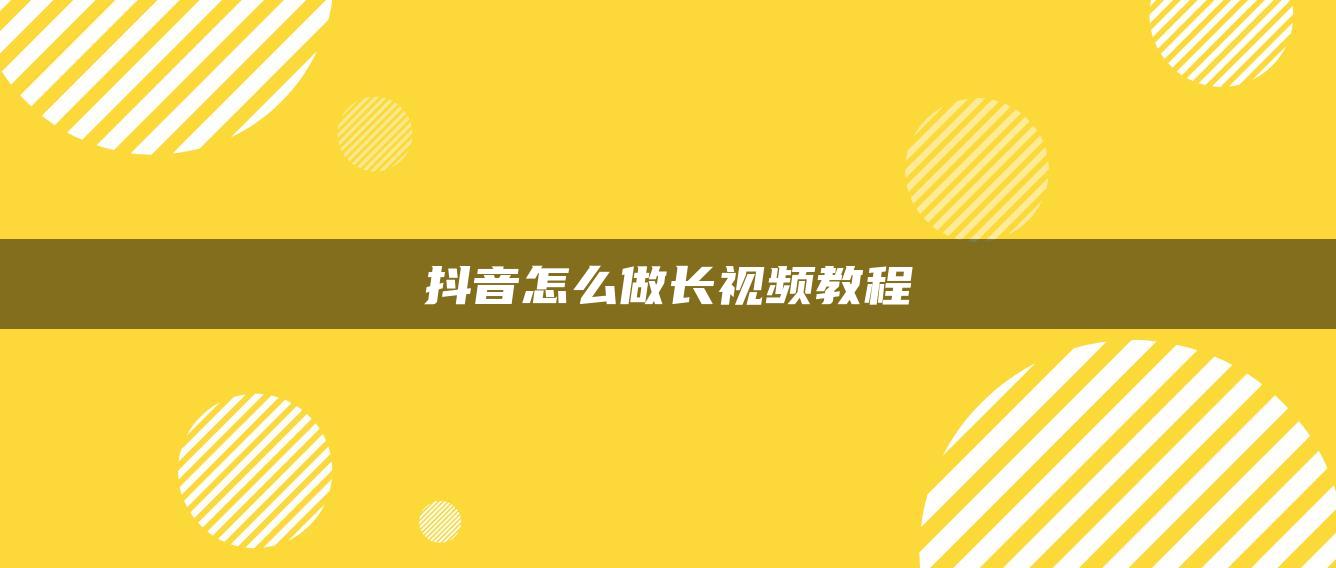 抖音怎么做长视频教程