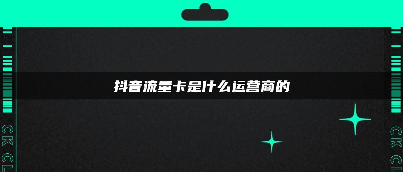 抖音流量卡是什么运营商的