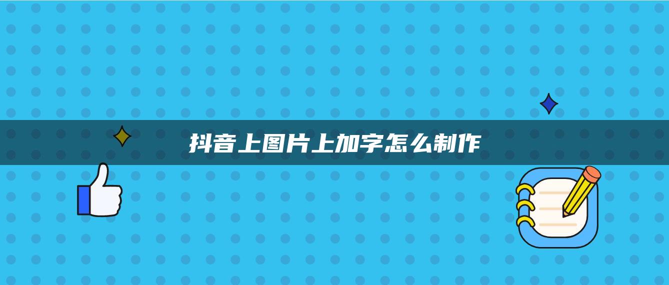 抖音上图片上加字怎么制作