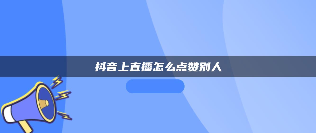 抖音上直播怎么点赞别人