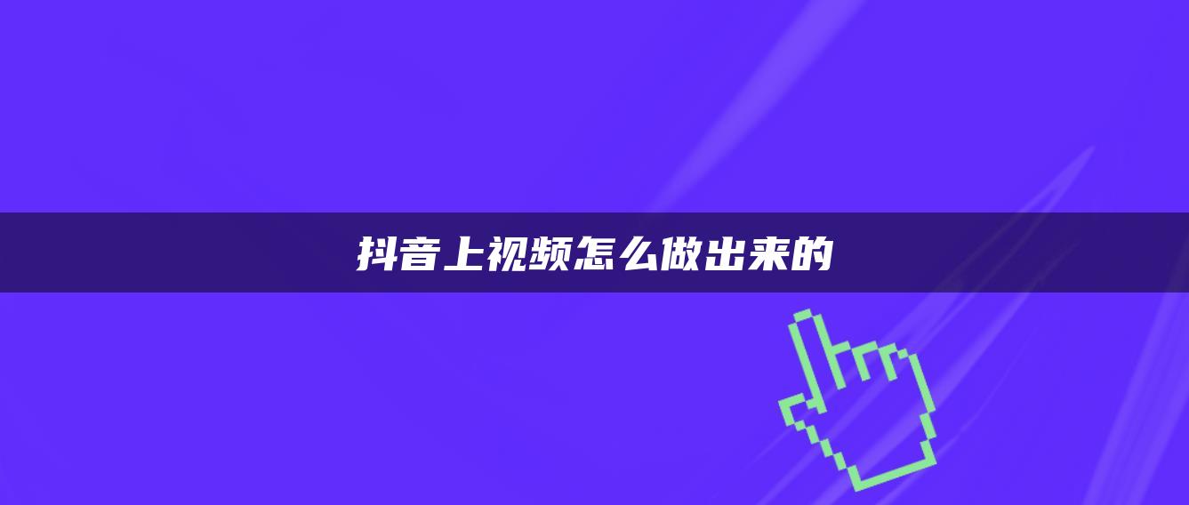 抖音上视频怎么做出来的