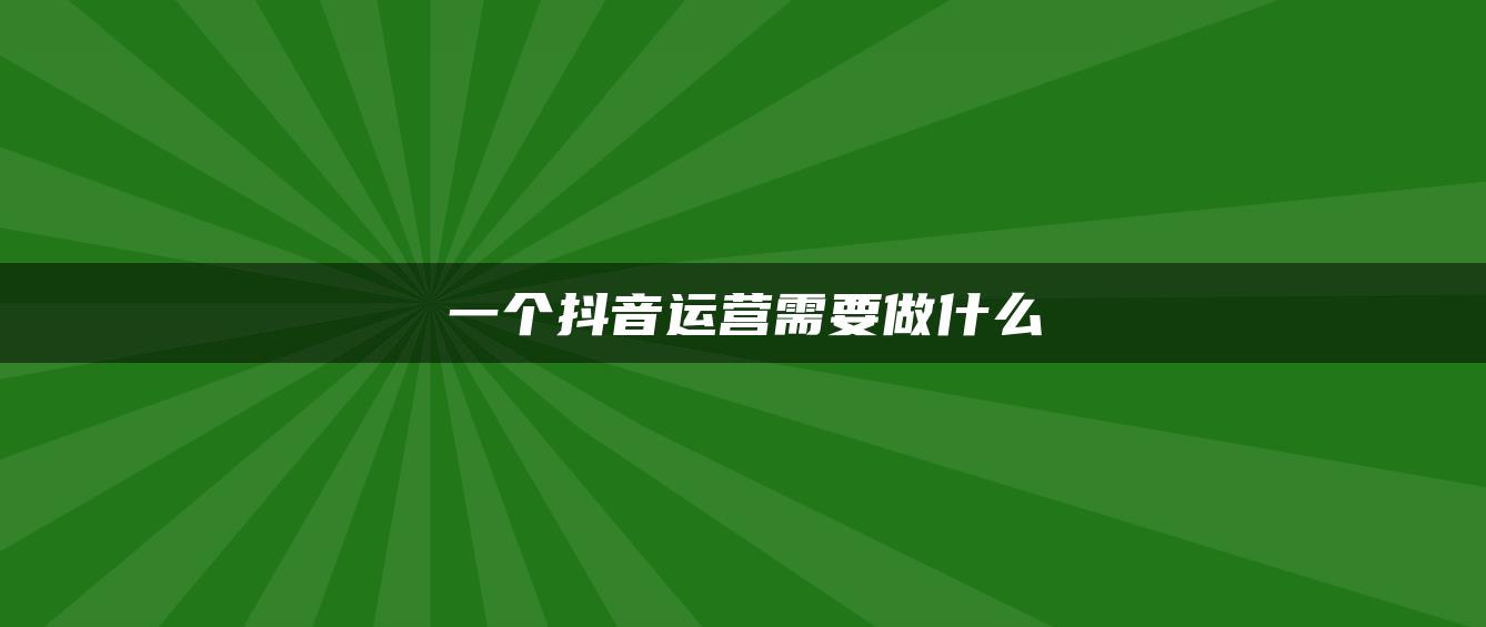 一个抖音运营需要做什么