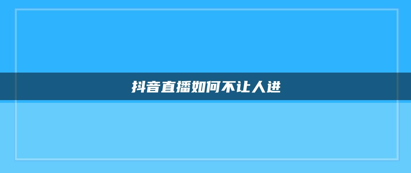 抖音直播如何不让人进