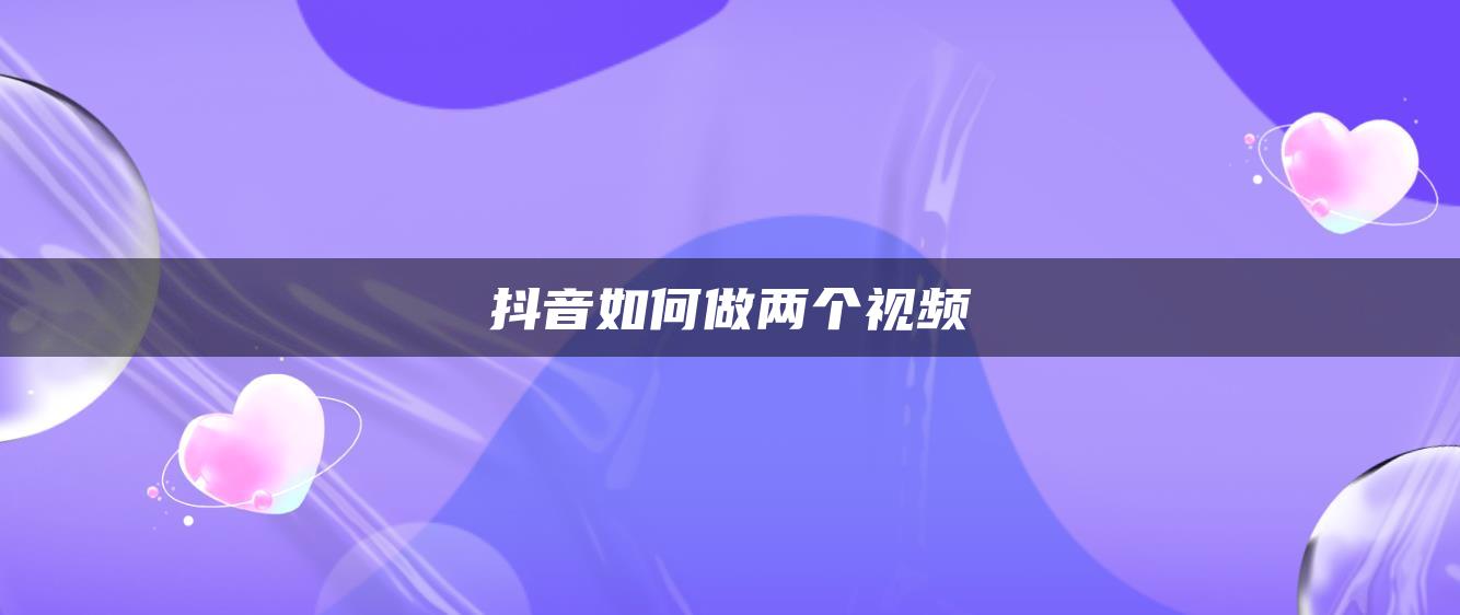 抖音如何做两个视频