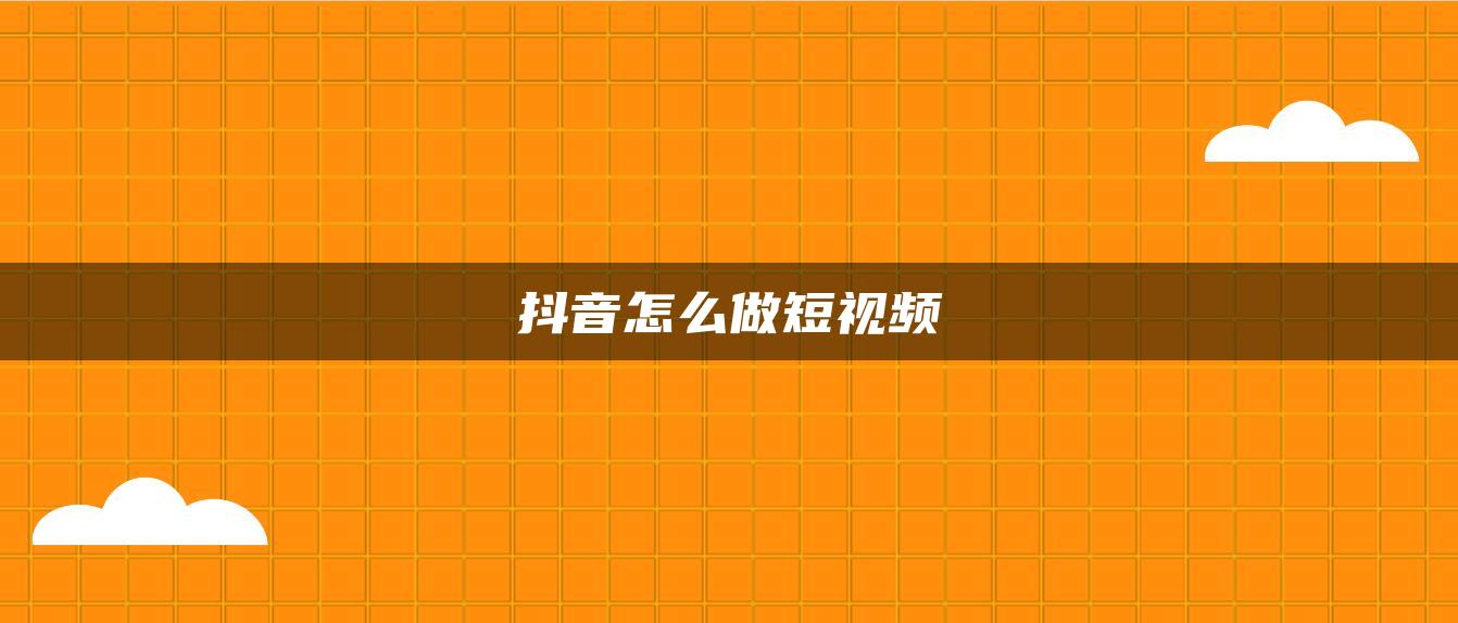 抖音怎么做短视频