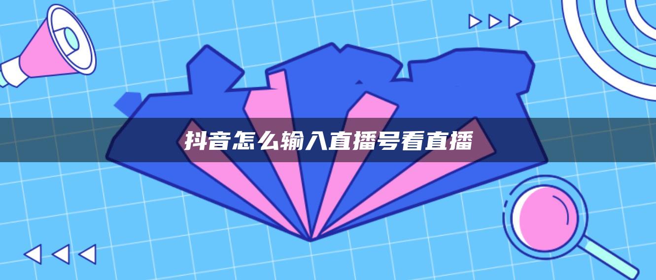 抖音怎么输入直播号看直播