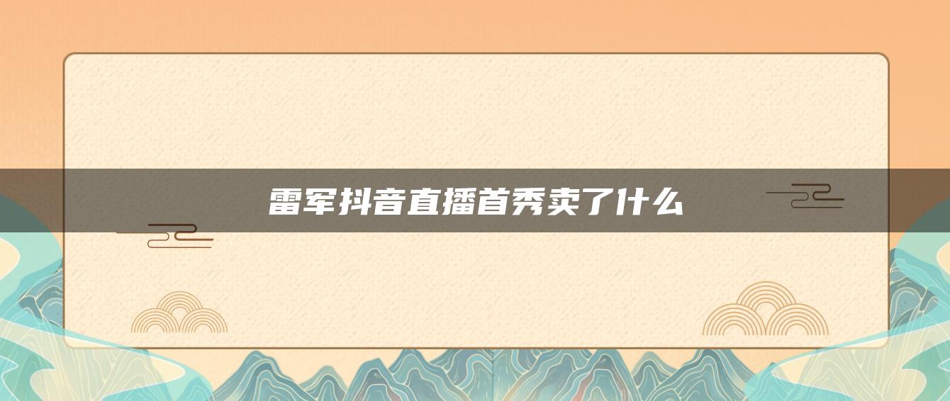 雷军抖音直播首秀卖了什么