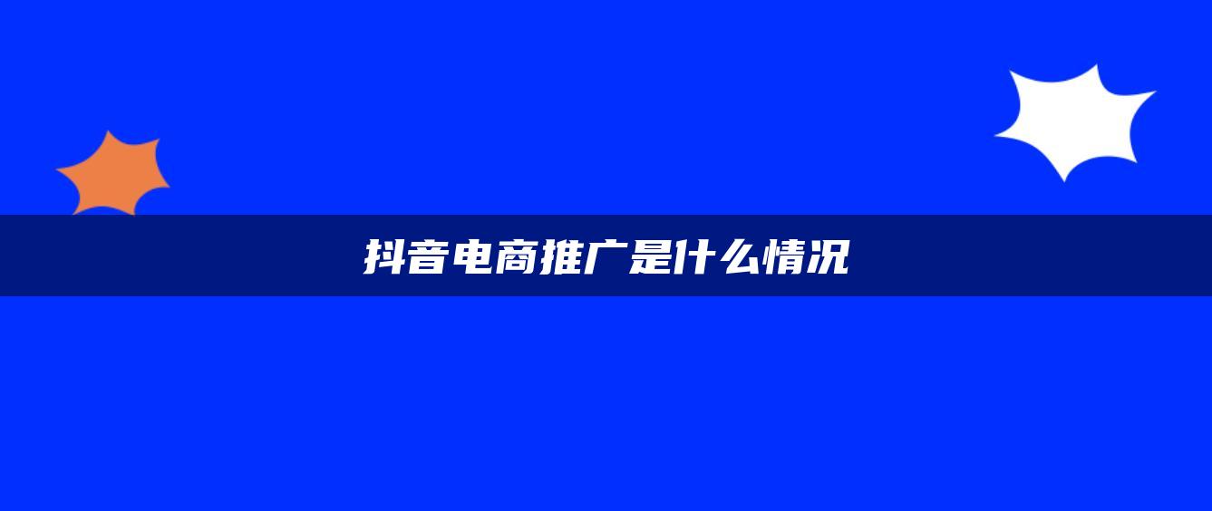 抖音电商推广是什么情况