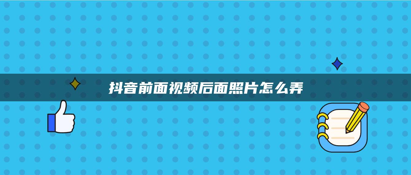 抖音前面视频后面照片怎么弄